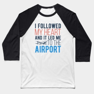 I Followed My Heart And It Led Me To The Airport Baseball T-Shirt